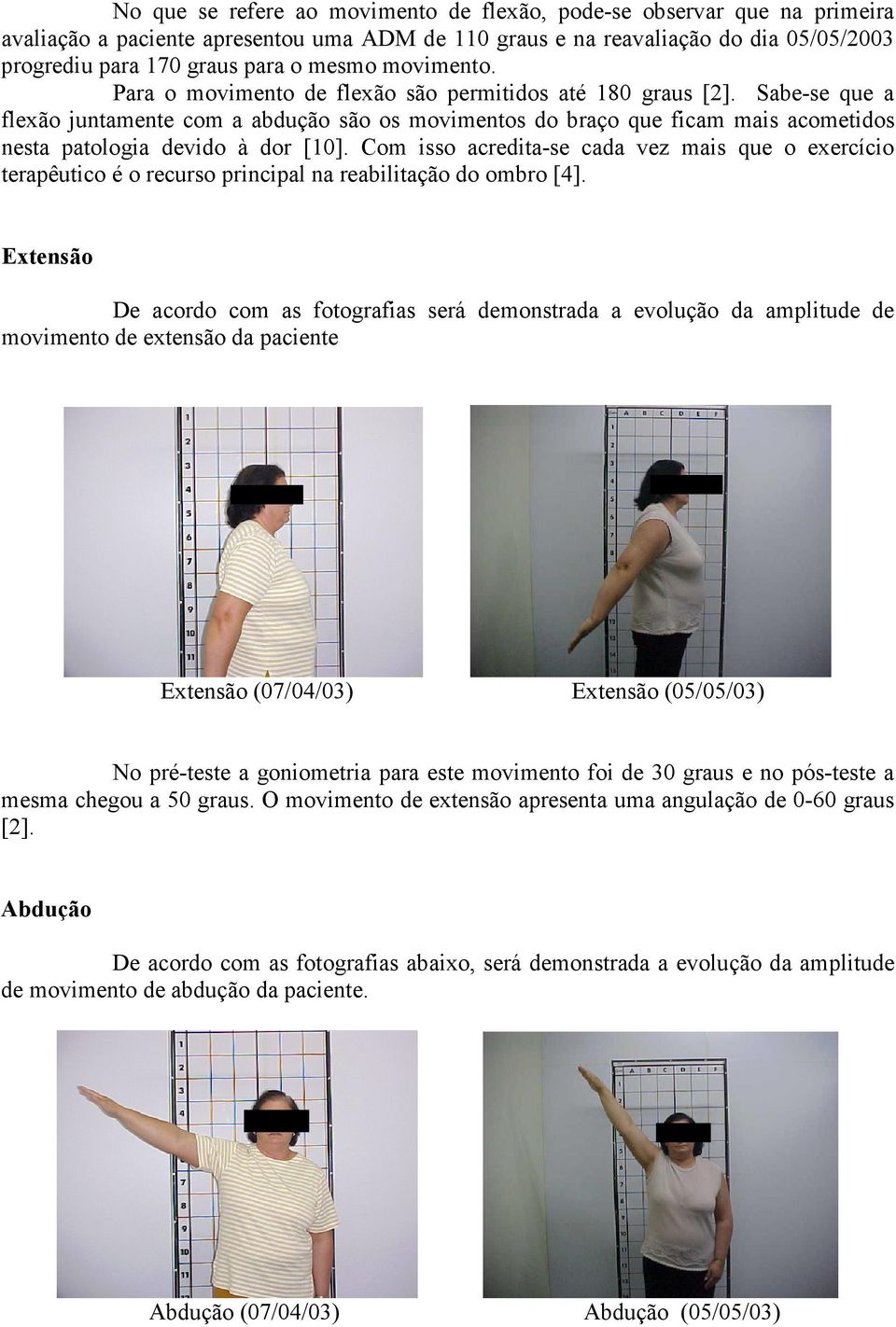 Sabe-se que a flexão juntamente com a abdução são os movimentos do braço que ficam mais acometidos nesta patologia devido à dor [10].