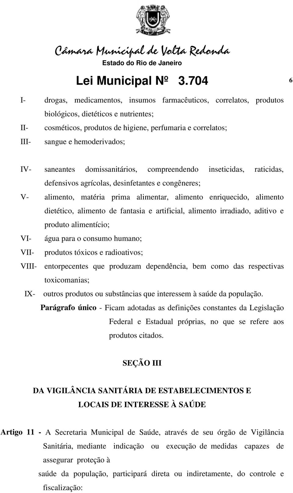 hemoderivados; IV- saneantes domissanitários, compreendendo inseticidas, raticidas, defensivos agrícolas, desinfetantes e congêneres; V- alimento, matéria prima alimentar, alimento enriquecido,