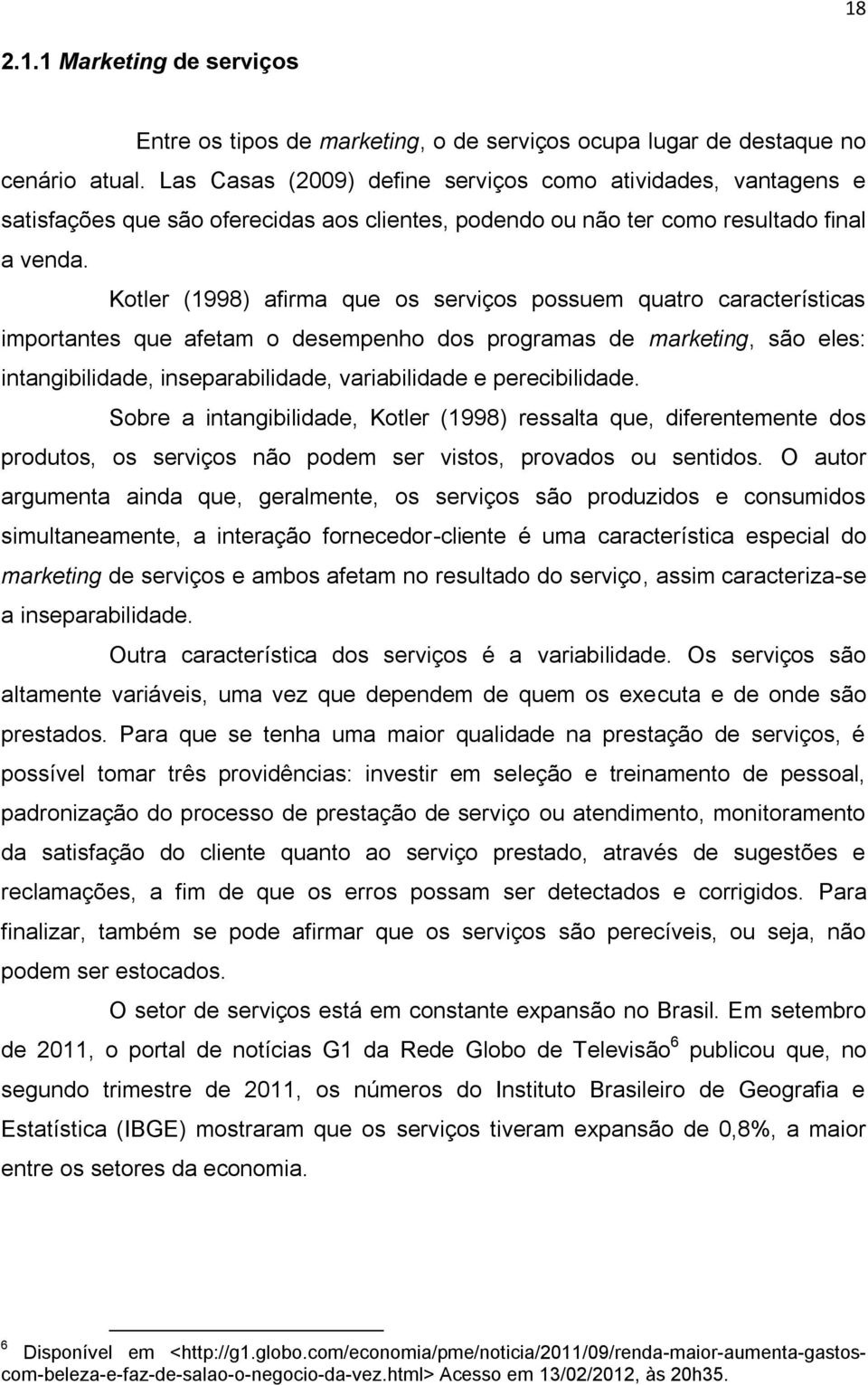 Kotler (1998) afirma que os serviços possuem quatro características importantes que afetam o desempenho dos programas de marketing, são eles: intangibilidade, inseparabilidade, variabilidade e