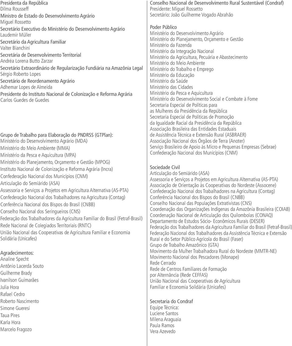 Secretário de Reordenamento Agrário Adhemar Lopes de Almeida Presidente do Instituto Nacional de Colonização e Reforma Agrária Carlos Guedes de Guedes Grupo de Trabalho para Elaboração do PNDRSS