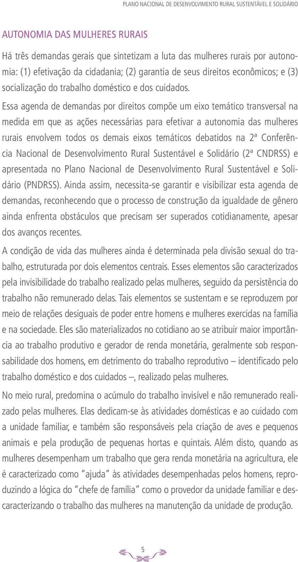 Essa agenda de demandas por direitos compõe um eixo temático transversal na medida em que as ações necessárias para efetivar a autonomia das mulheres rurais envolvem todos os demais eixos temáticos