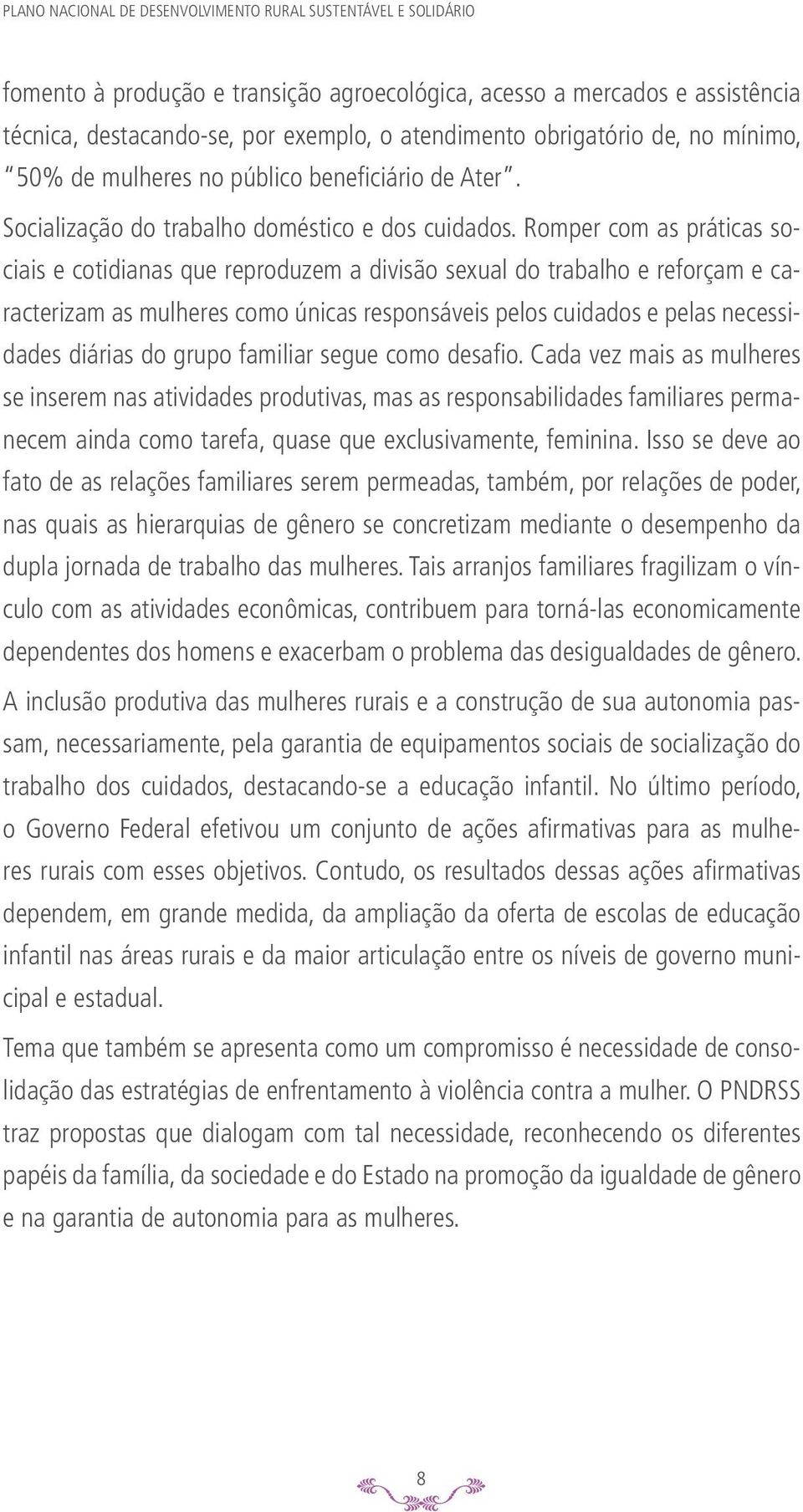 Romper com as práticas sociais e cotidianas que reproduzem a divisão sexual do trabalho e reforçam e caracterizam as mulheres como únicas responsáveis pelos cuidados e pelas necessidades diárias do