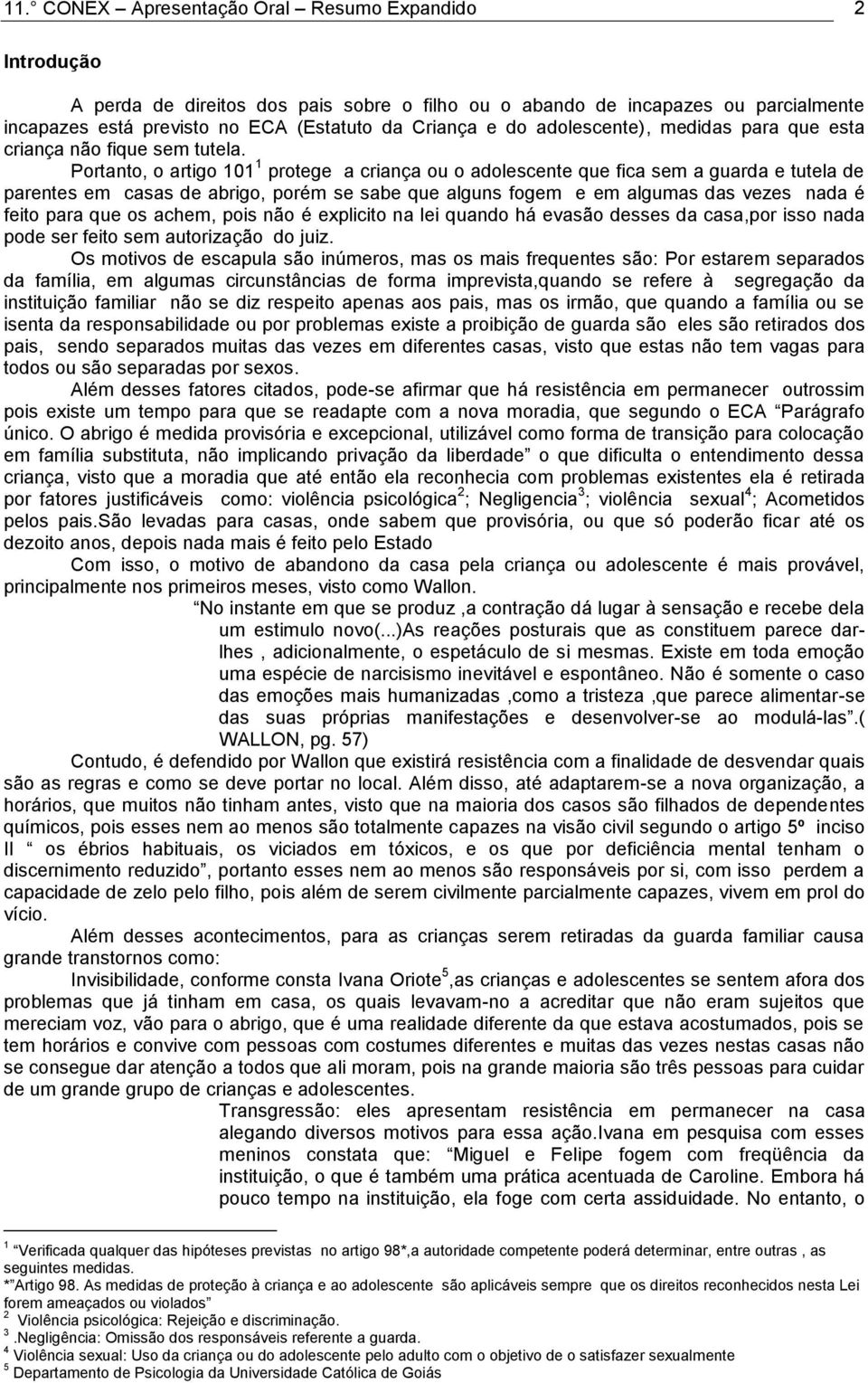 Portanto, o artigo 101 1 protege a criança ou o adolescente que fica sem a guarda e tutela de parentes em casas de abrigo, porém se sabe que alguns fogem e em algumas das vezes nada é feito para que