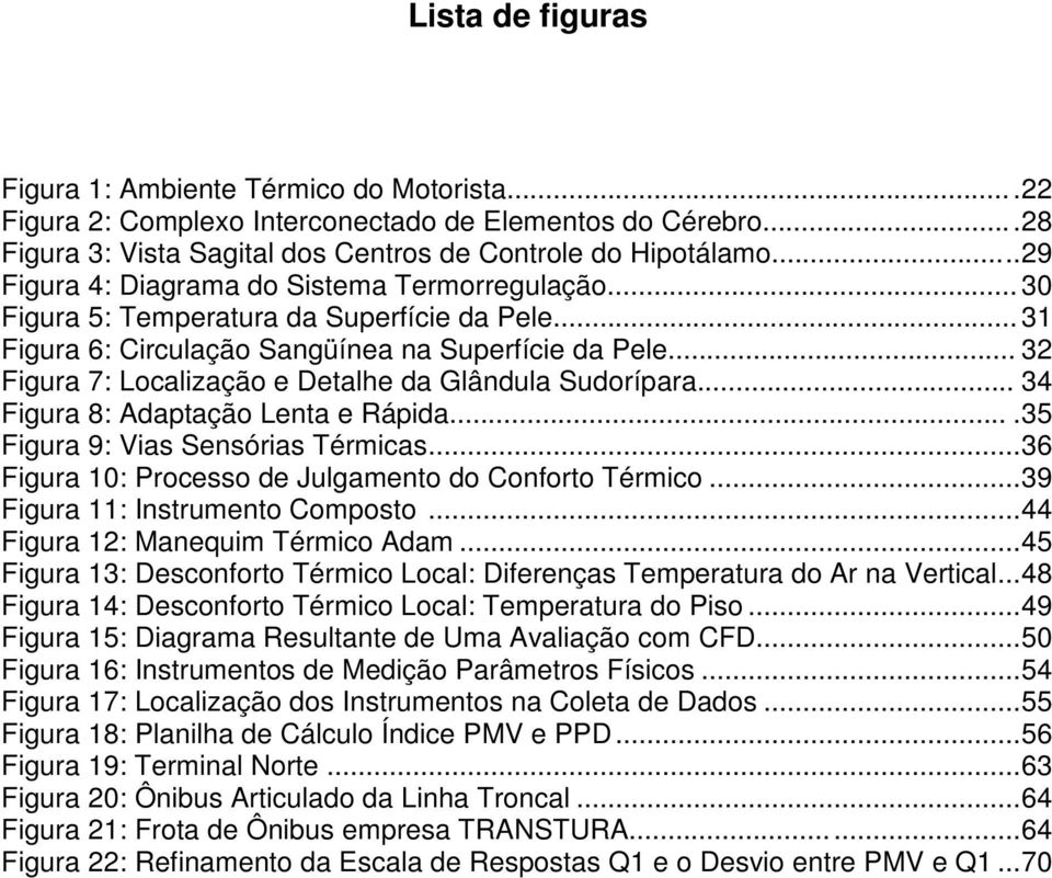 .. 32 Figura 7: Localização e Detalhe da Glândula Sudorípara... 34 Figura 8: Adaptação Lenta e Rápida....35 Figura 9: Vias Sensórias Térmicas...36 Figura 10: Processo de Julgamento do Conforto Térmico.