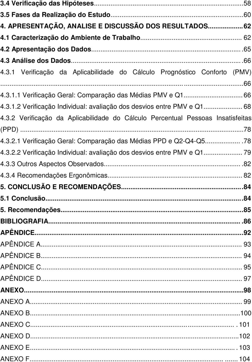 3.1.2 Verificação Individual: avaliação dos desvios entre PMV e Q1... 68 4.3.2 Verificação da Aplicabilidade do Cálculo Percentual Pessoas Insatisfeitas (PPD)...78 4.3.2.1 Verificação Geral: Comparação das Médias PPD e Q2-Q4-Q5.