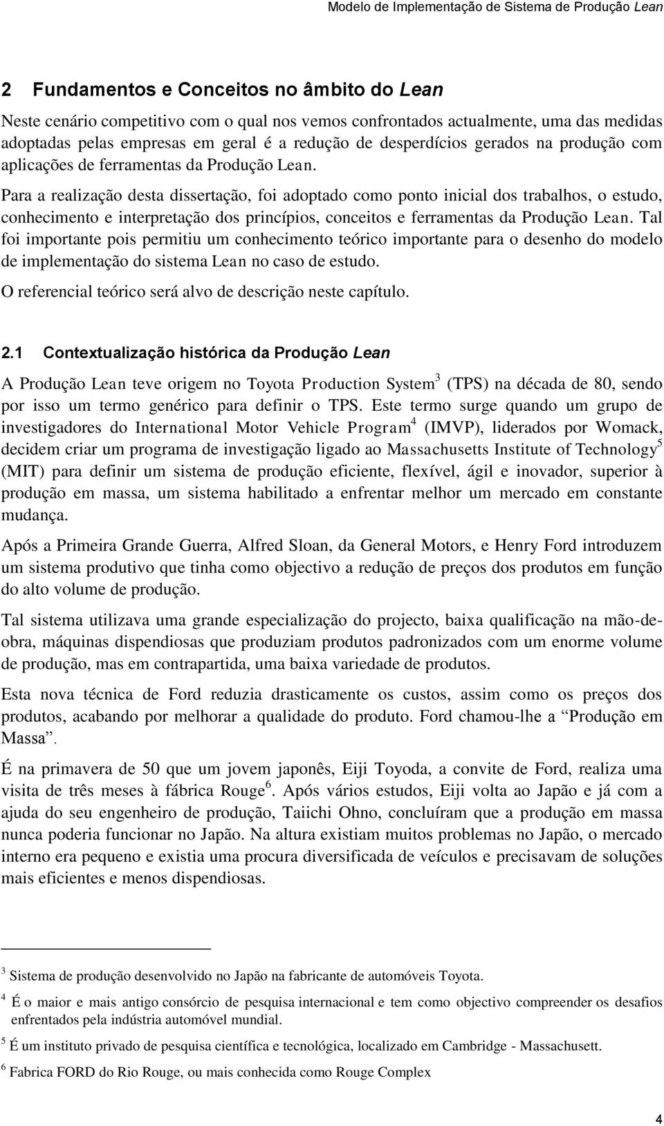 Para a realização desta dissertação, foi adoptado como ponto inicial dos trabalhos, o estudo, conhecimento e interpretação dos princípios, conceitos e ferramentas da Produção Lean.