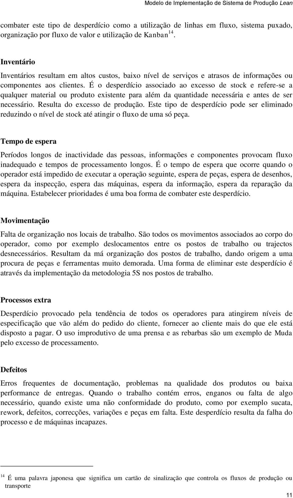 É o desperdício associado ao excesso de stock e refere-se a qualquer material ou produto existente para além da quantidade necessária e antes de ser necessário. Resulta do excesso de produção.