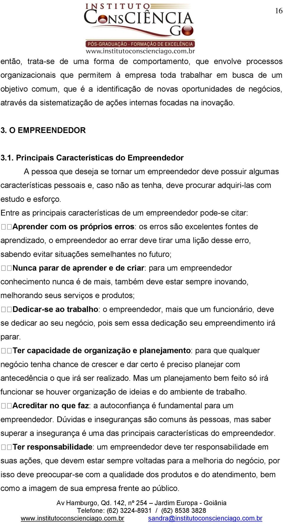 deve possuir algumas características pessoais e, caso não as tenha, deve procurar adquiri-las com estudo e esforço Entre as principais características de um empreendedor pode-se citar: Aprender com