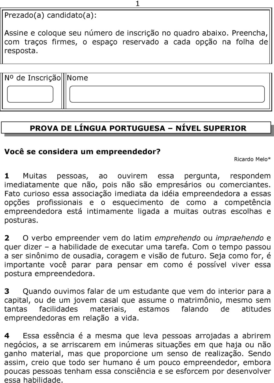 Ricardo Melo* 1 Muitas pessoas, ao ouvirem essa pergunta, respondem imediatamente que não, pois não são empresários ou comerciantes.