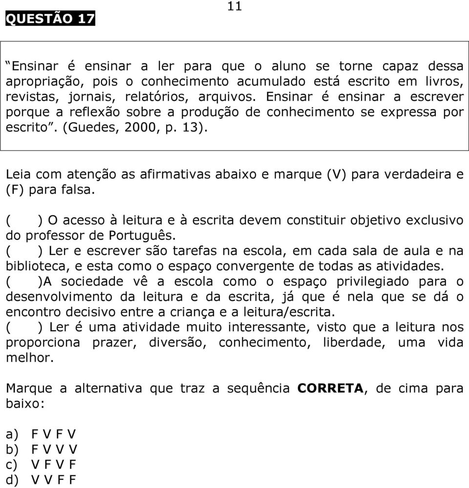 Leia com atenção as afirmativas abaixo e marque (V) para verdadeira e (F) para falsa. ( ) O acesso à leitura e à escrita devem constituir objetivo exclusivo do professor de Português.