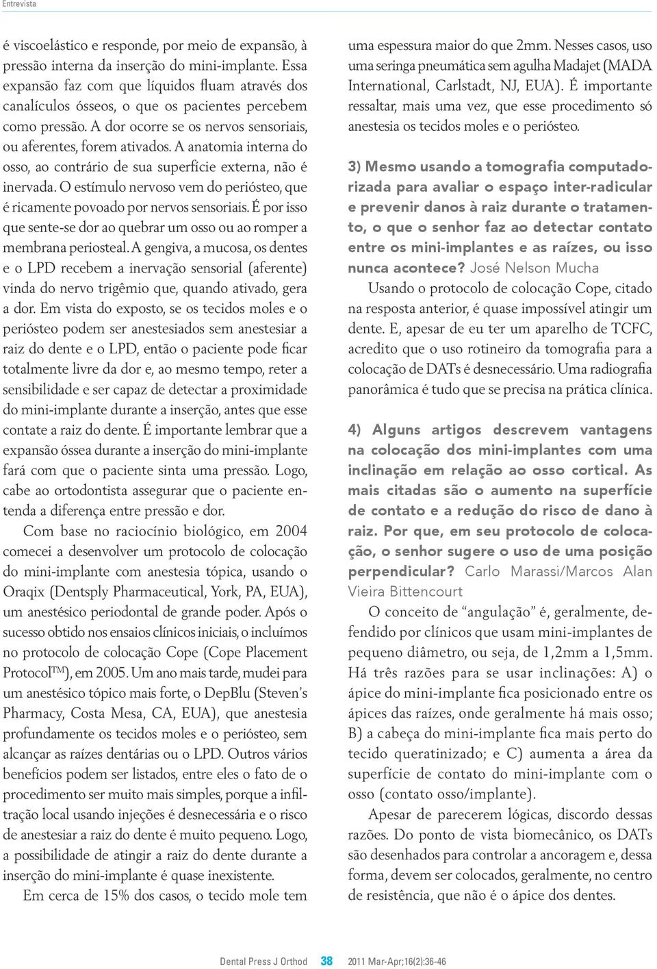 anatomia interna do osso, ao contrário de sua superfície externa, não é inervada. O estímulo nervoso vem do periósteo, que é ricamente povoado por nervos sensoriais.