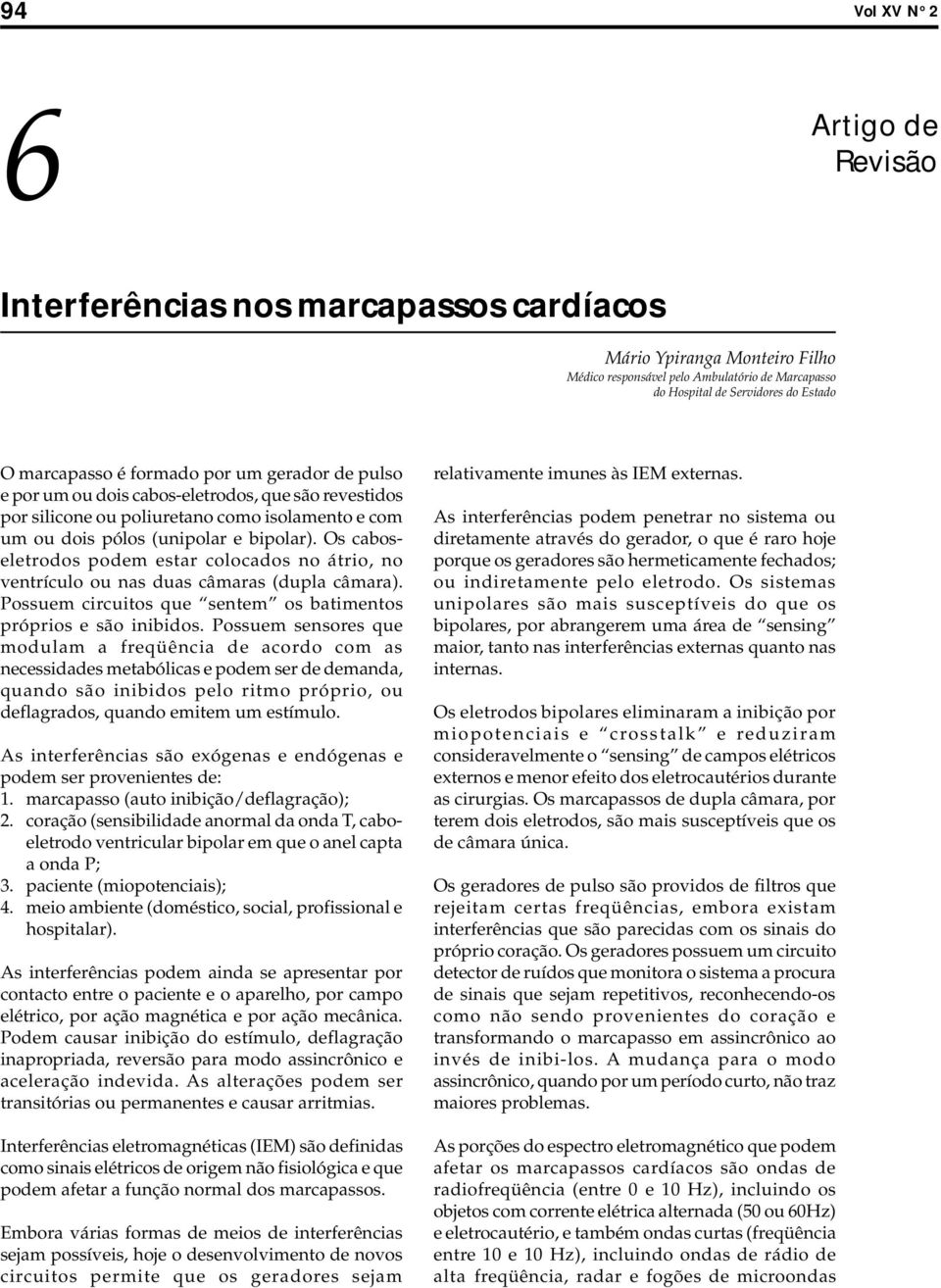 Os caboseletrodos podem estar colocados no átrio, no ventrículo ou nas duas câmaras (dupla câmara). Possuem circuitos que sentem os batimentos próprios e são inibidos.