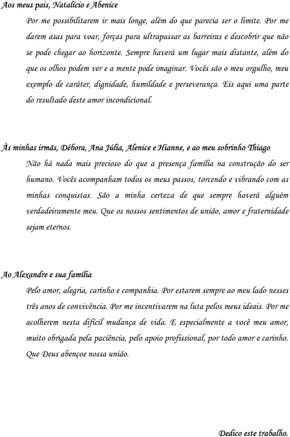 Sempre haverá um lugar mais distante, além do que os olhos podem ver e a mente pode imaginar. Vocês são o meu orgulho, meu exemplo de caráter, dignidade, humildade e perseverança.