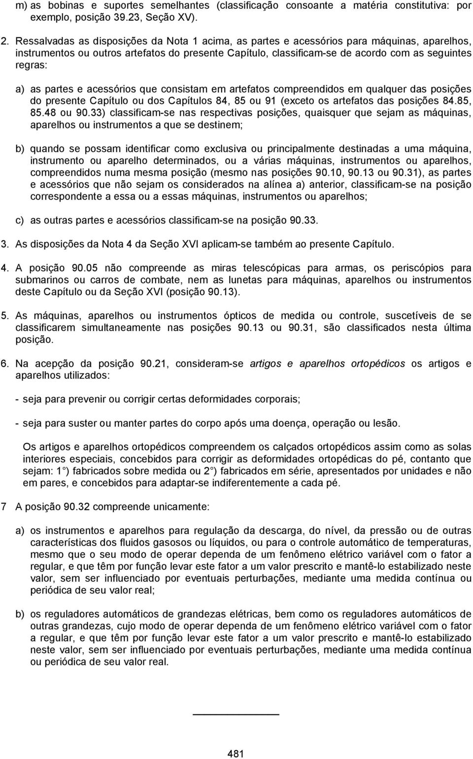 a) as partes e acessórios que consistam em artefatos compreendidos em qualquer das posições do presente Capítulo ou dos Capítulos 84, 85 ou 91 (exceto os artefatos das posições 84.85, 85.48 ou 90.