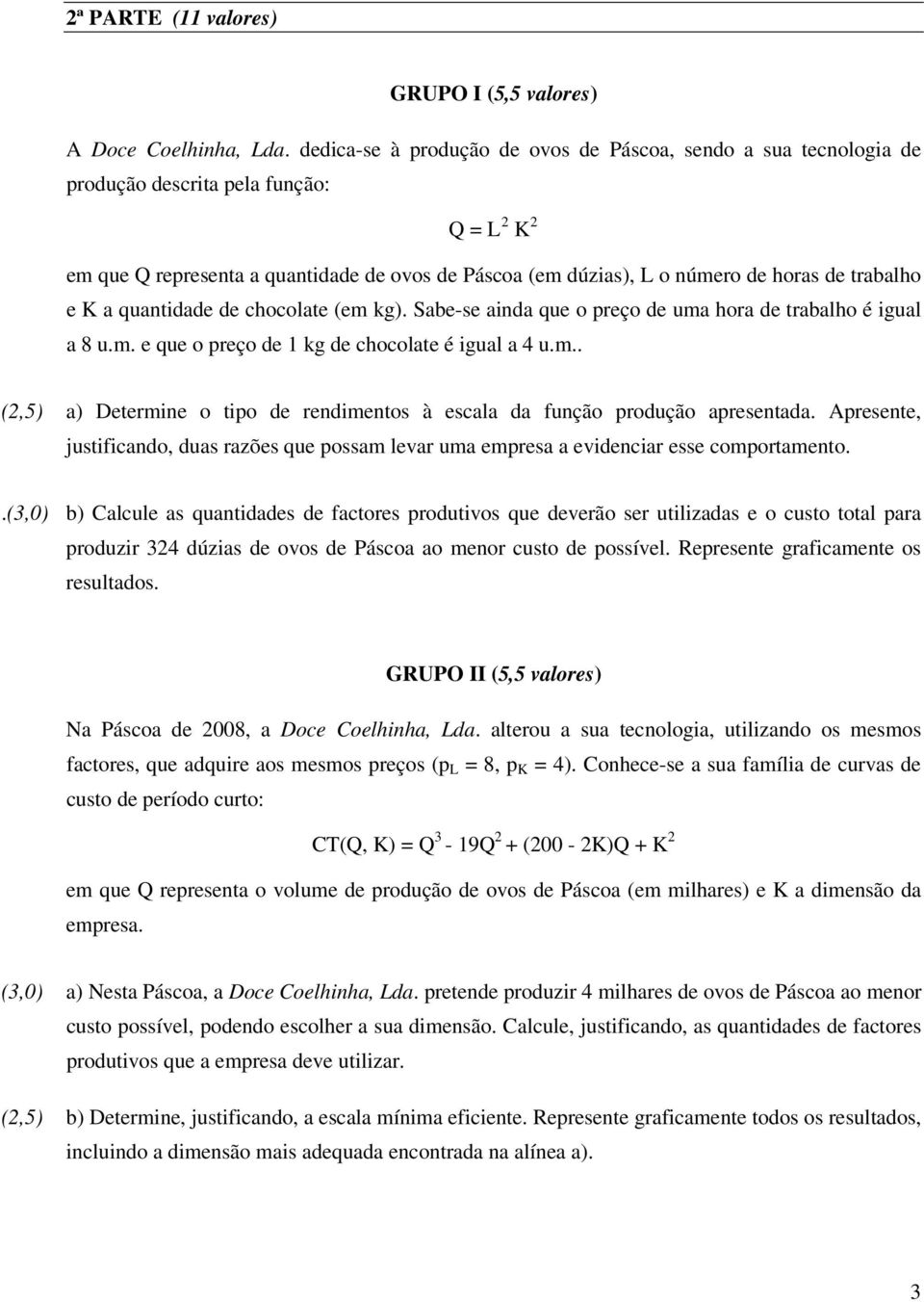 trabalho e K a quantidade de chocolate (em kg). Sabe-se ainda que o preço de uma hora de trabalho é igual a 8 u.m. e que o preço de 1 kg de chocolate é igual a u.m.. (2,5) a) Determine o tipo de rendimentos à escala da função produção apresentada.