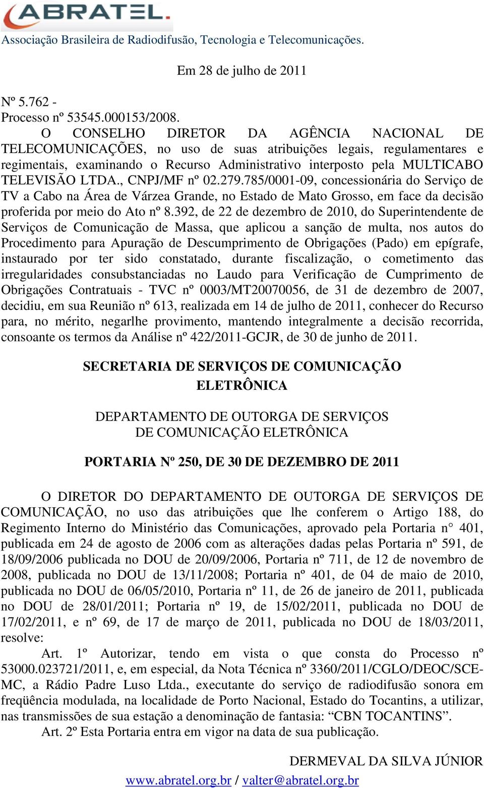 279.785/0001-09, concessionária do Serviço de TV a Cabo na Área de Várzea Grande, no Estado de Mato Grosso, em face da decisão proferida por meio do Ato nº 8.