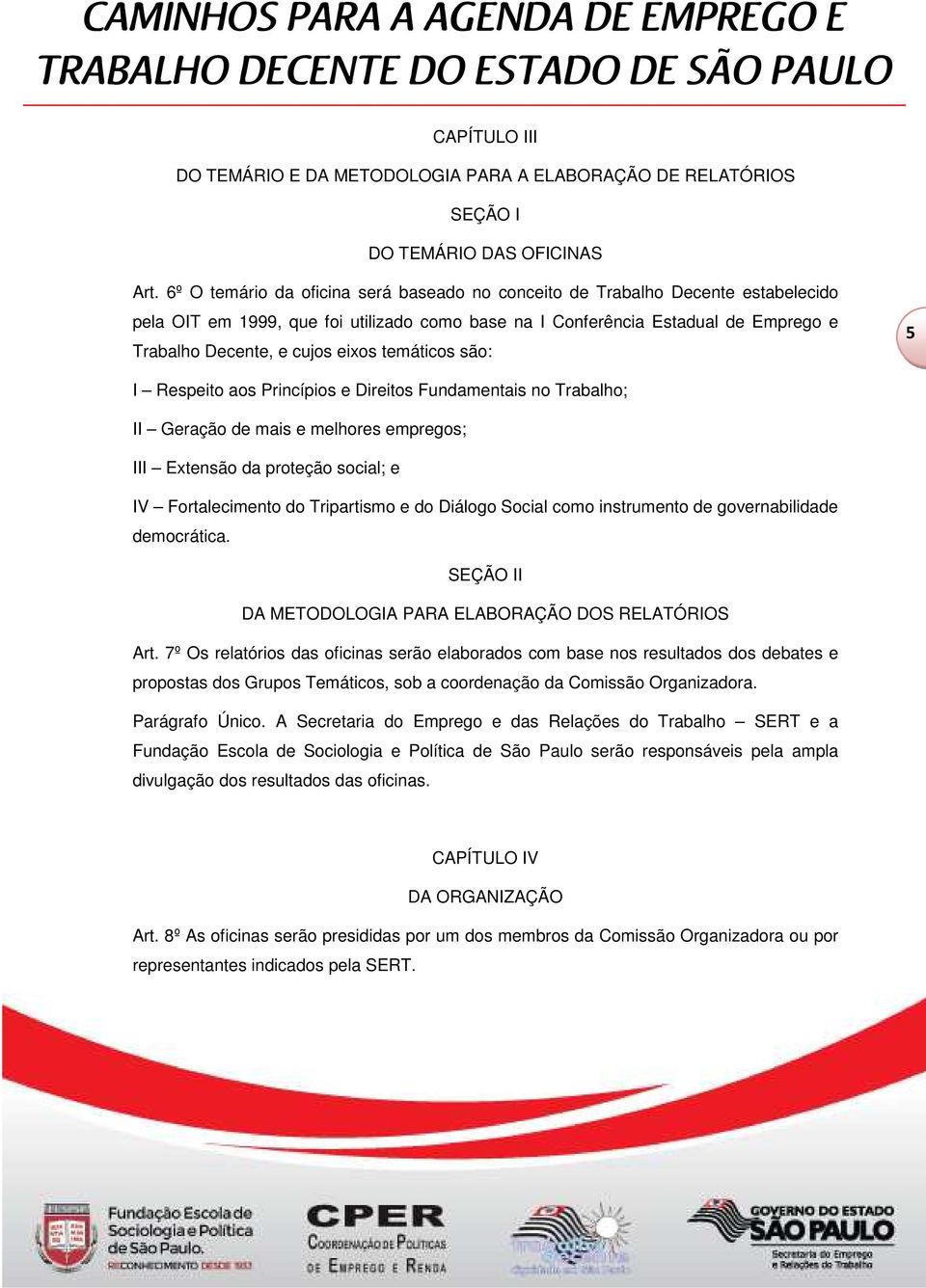 temáticos são: 5 I Respeito aos Princípios e Direitos Fundamentais no Trabalho; II Geração de mais e melhores empregos; III Extensão da proteção social; e IV Fortalecimento do Tripartismo e do