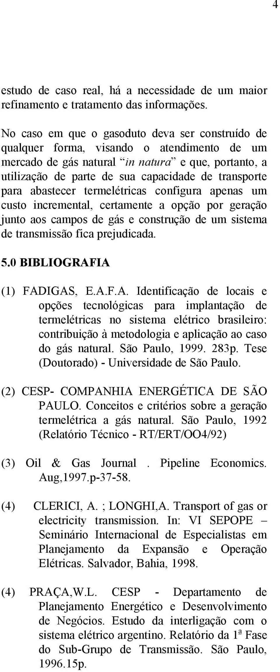 para abastecer termelétricas configura apenas um custo incremental, certamente a opção por geração junto aos campos de gás e construção de um sistema de transmissão fica prejudicada.