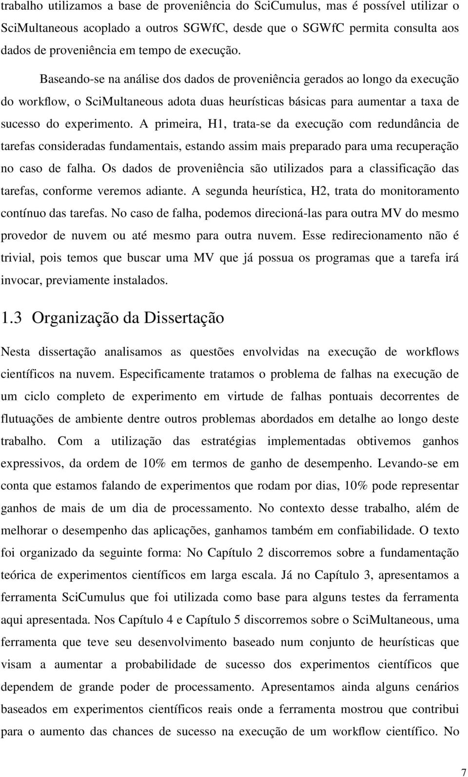 A primeira, H1, trata-se da execução com redundância de tarefas consideradas fundamentais, estando assim mais preparado para uma recuperação no caso de falha.