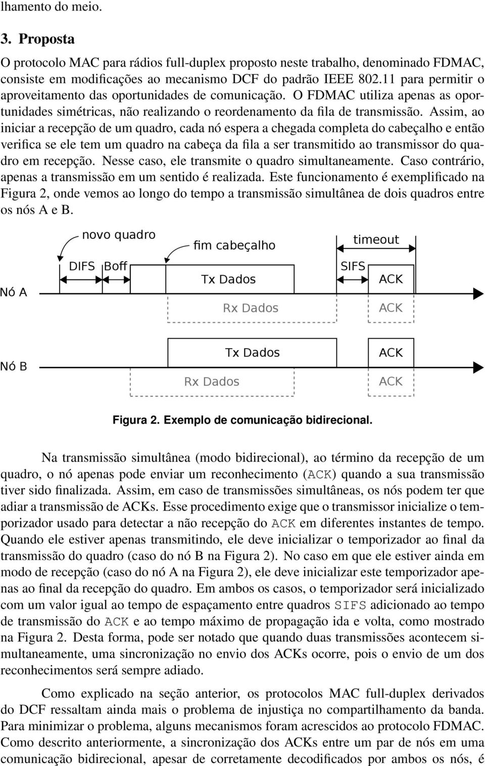 Assim, ao iniciar a recepção de um quadro, cada nó espera a chegada completa do cabeçalho e então verifica se ele tem um quadro na cabeça da fila a ser transmitido ao transmissor do quadro em