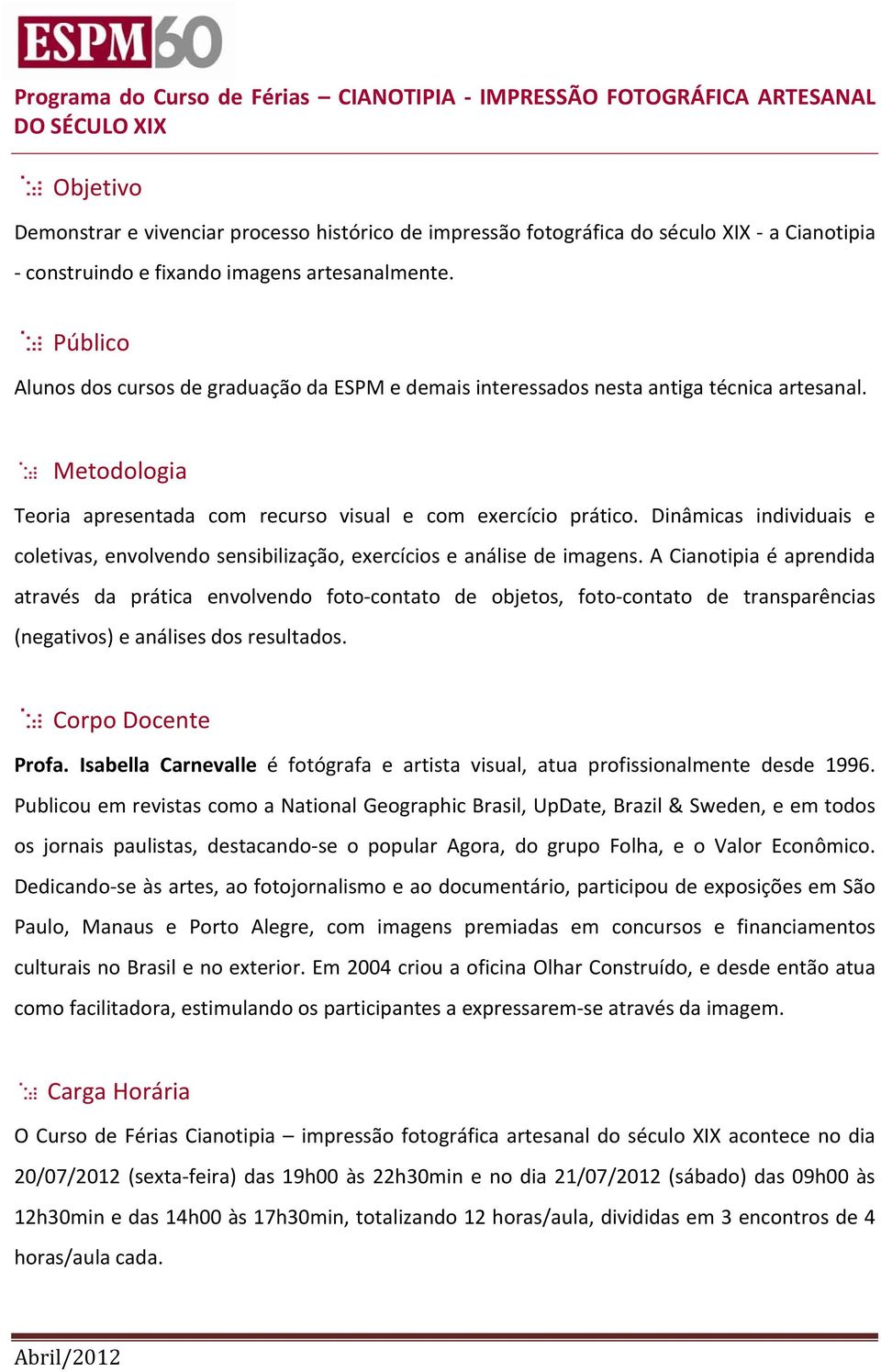 Metodologia Teoria apresentada com recurso visual e com exercício prático. Dinâmicas individuais e coletivas, envolvendo sensibilização, exercícios e análise de imagens.