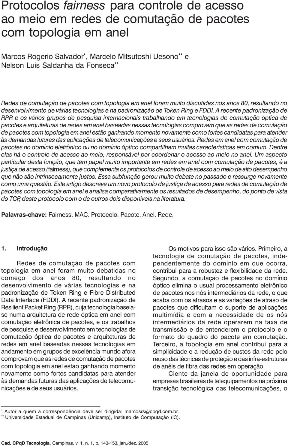 A recente padronização de RPR e os vários grupos de pesquisa internacionais trabalhando em tecnologias de comutação óptica de pacotes e arquiteturas de redes em anel baseadas nessas tecnologias