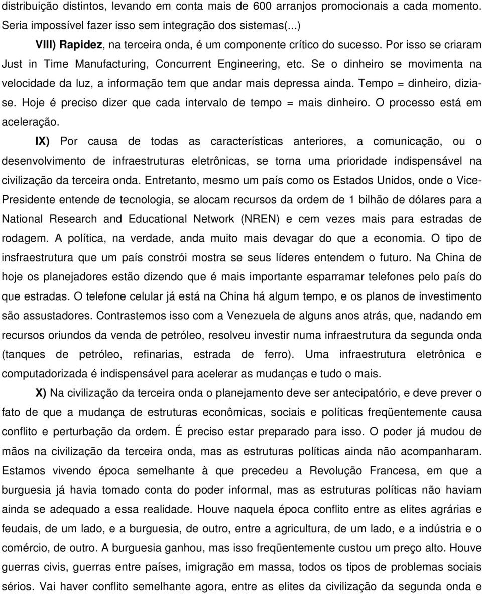 Se o dinheiro se movimenta na velocidade da luz, a informação tem que andar mais depressa ainda. Tempo = dinheiro, diziase. Hoje é preciso dizer que cada intervalo de tempo = mais dinheiro.