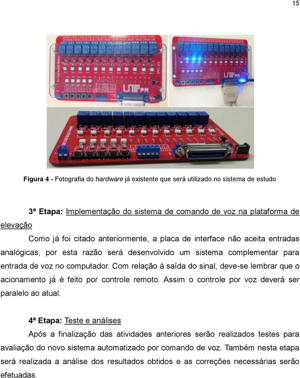 Com relação à saída do sinal, deve-se lembrar que o acionamento já é feito por controle remoto. Assim o controle por voz deverá ser paralelo ao atual.