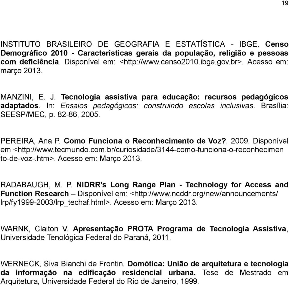 82-86, 2005. PEREIRA, Ana P. Como Funciona o Reconhecimento de Voz?, 2009. Disponível em <http://www.tecmundo.com.br/curiosidade/3144-como-funciona-o-reconhecimen to-de-voz-.htm>.