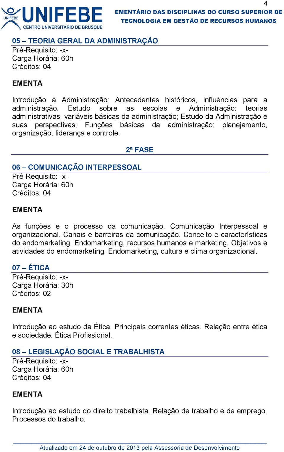 organização, liderança e controle. 2ª FASE 06 COMUNICAÇÃO INTERPESSOAL As funções e o processo da comunicação. Comunicação Interpessoal e organizacional. Canais e barreiras da comunicação.