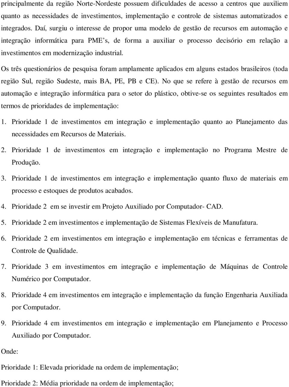 modernização industrial. Os três questionários de pesquisa foram amplamente aplicados em alguns estados brasileiros (toda região Sul, região Sudeste, mais BA, PE, PB e CE).