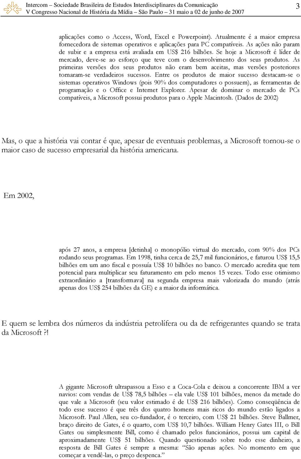 As primeiras versões dos seus produtos não eram bem aceitas, mas versões posteriores tornaram-se verdadeiros sucessos.