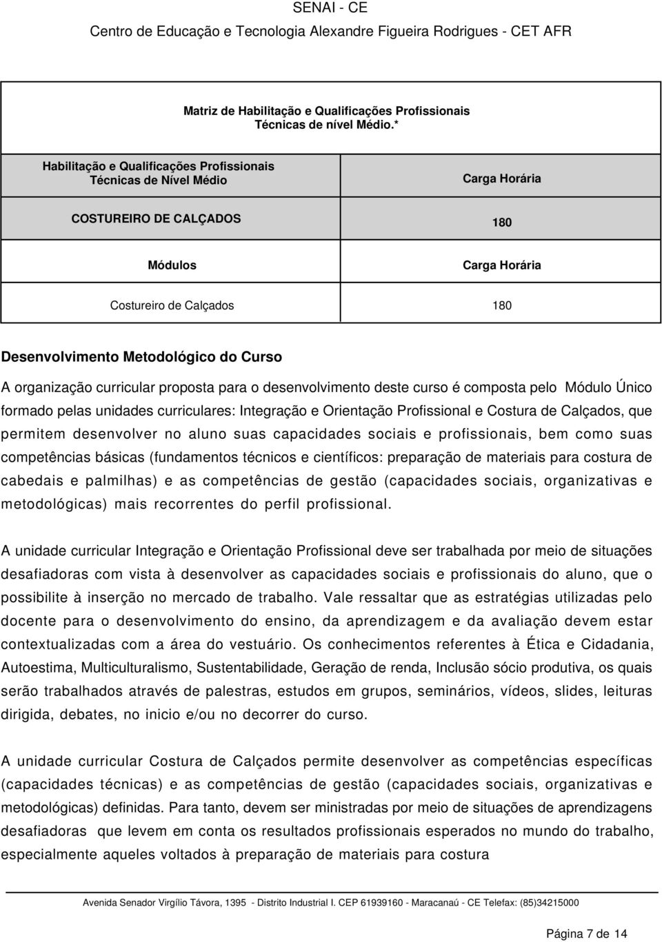 organização curricular proposta para o desenvolvimento deste curso é composta pelo Módulo Único formado pelas unidades curriculares: Integração e Orientação Profissional e Costura de Calçados, que