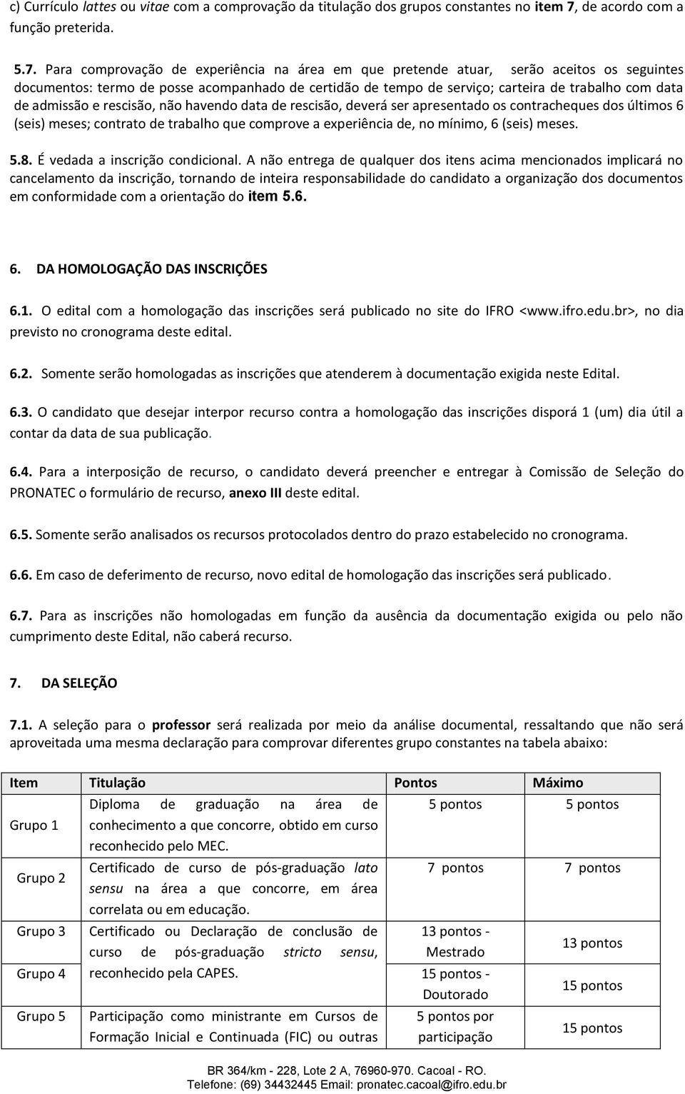 Para comprovação de experiência na área em que pretende atuar, serão aceitos os seguintes documentos: termo de posse acompanhado de certidão de tempo de serviço; carteira de trabalho com data de