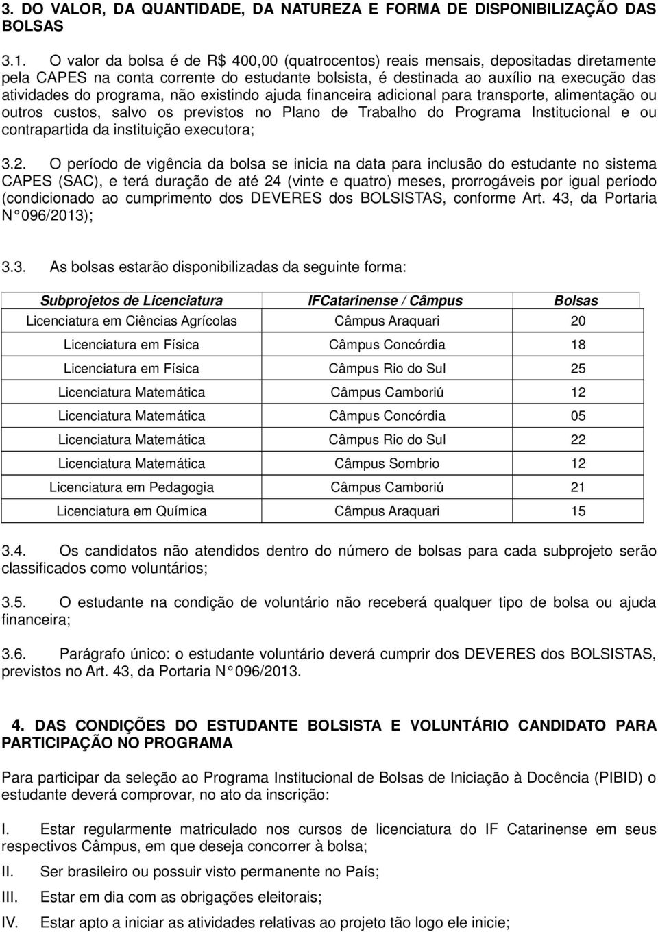 programa, não existindo ajuda financeira adicional para transporte, alimentação ou outros custos, salvo os previstos no Plano de Trabalho do Programa Institucional e ou contrapartida da instituição