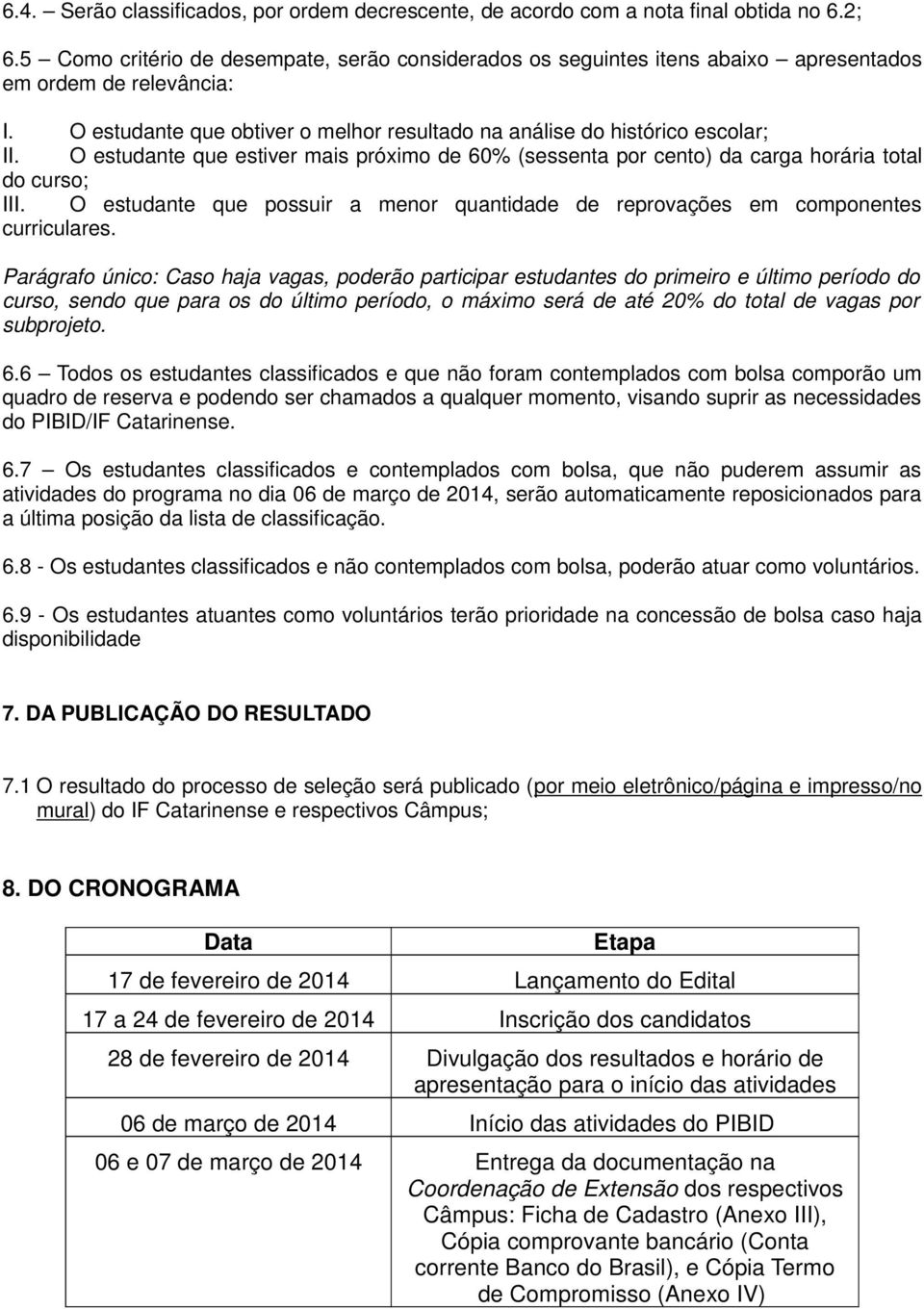 O estudante que estiver mais próximo de 60% (sessenta por cento) da carga horária total do curso; III. O estudante que possuir a menor quantidade de reprovações em componentes curriculares.