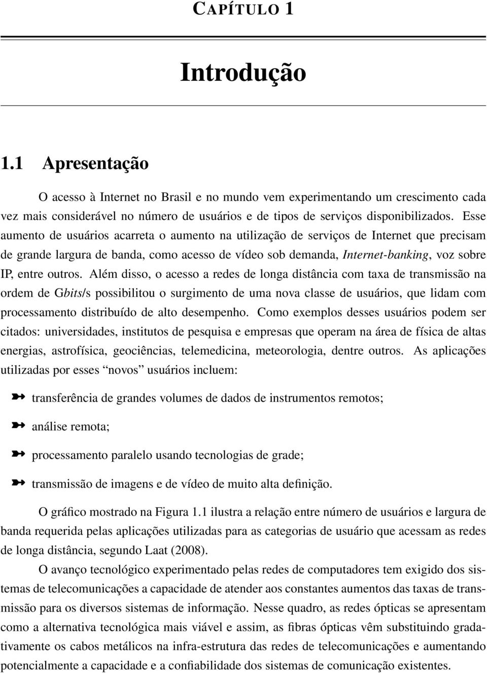 Esse aumento de usuários acarreta o aumento na utilização de serviços de Internet que precisam de grande largura de banda, como acesso de vídeo sob demanda, Internet-banking, voz sobre IP, entre