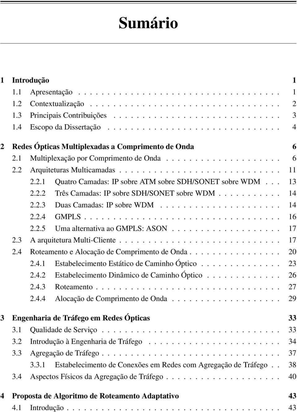 ........................... 11 2.2.1 Quatro Camadas: IP sobre ATM sobre SDH/SONET sobre WDM... 13 2.2.2 Três Camadas: IP sobre SDH/SONET sobre WDM........... 14 2.2.3 Duas Camadas: IP sobre WDM..................... 14 2.2.4 GMPLS.