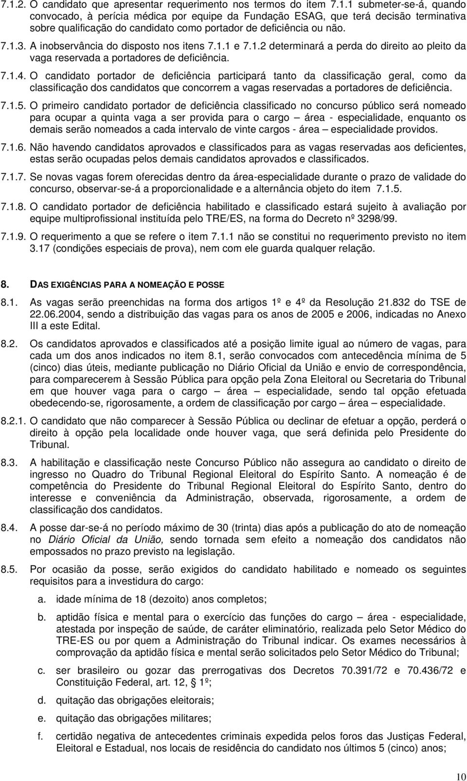 O candidato portador de deficiência participará tanto da classificação geral, como da classificação dos candidatos que concorrem a vagas reservadas a portadores de deficiência. 7.1.5.