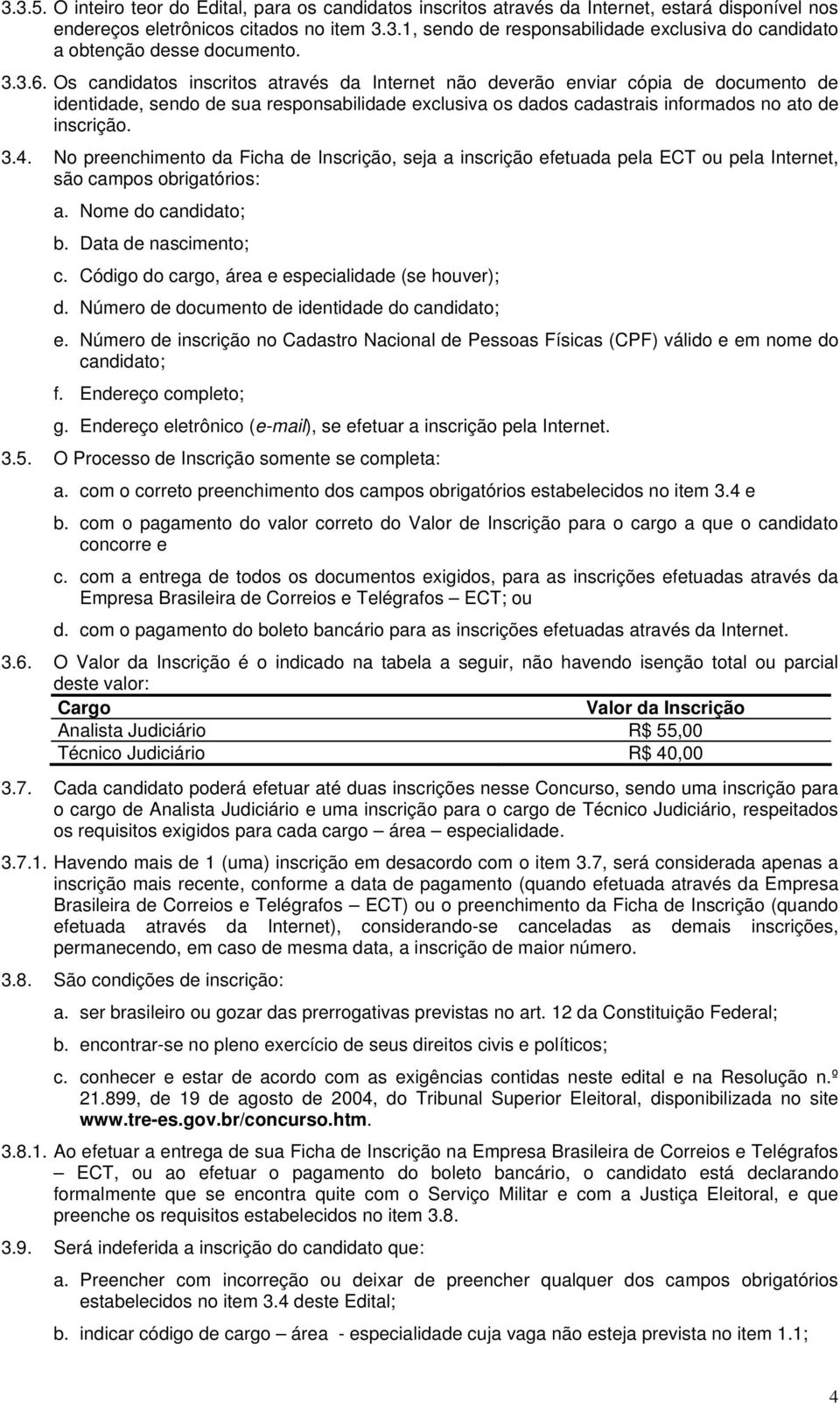 No preenchimento da Ficha de Inscrição, seja a inscrição efetuada pela ECT ou pela Internet, são campos obrigatórios: a. Nome do candidato; b. Data de nascimento; c.