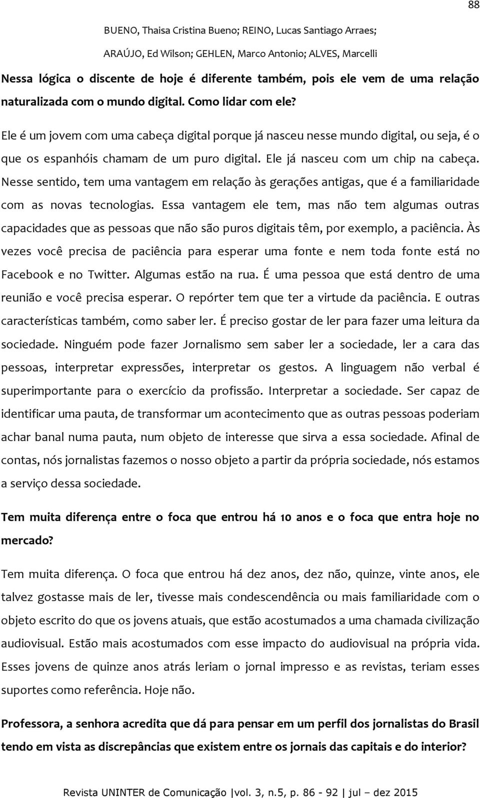 Ele já nasceu com um chip na cabeça. Nesse sentido, tem uma vantagem em relação às gerações antigas, que é a familiaridade com as novas tecnologias.