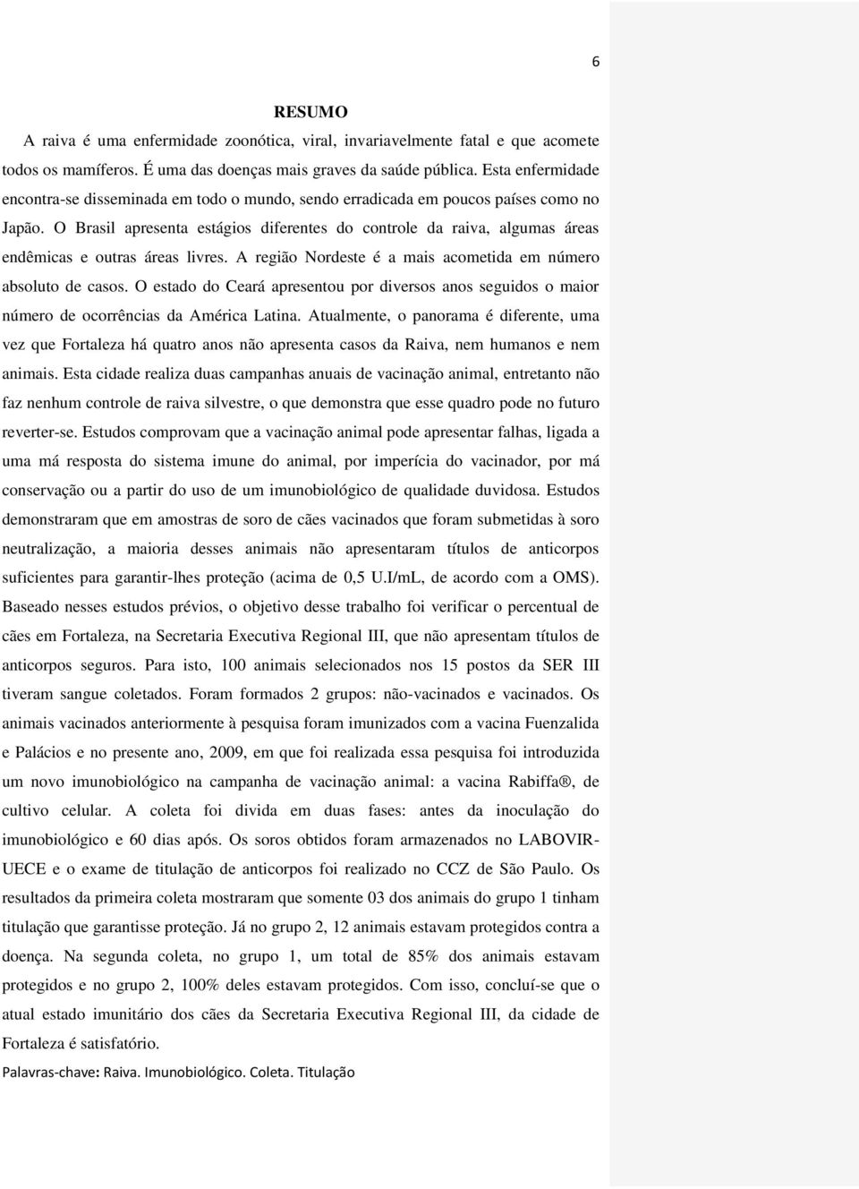 O Brasil apresenta estágios diferentes do controle da raiva, algumas áreas endêmicas e outras áreas livres. A região Nordeste é a mais acometida em número absoluto de casos.