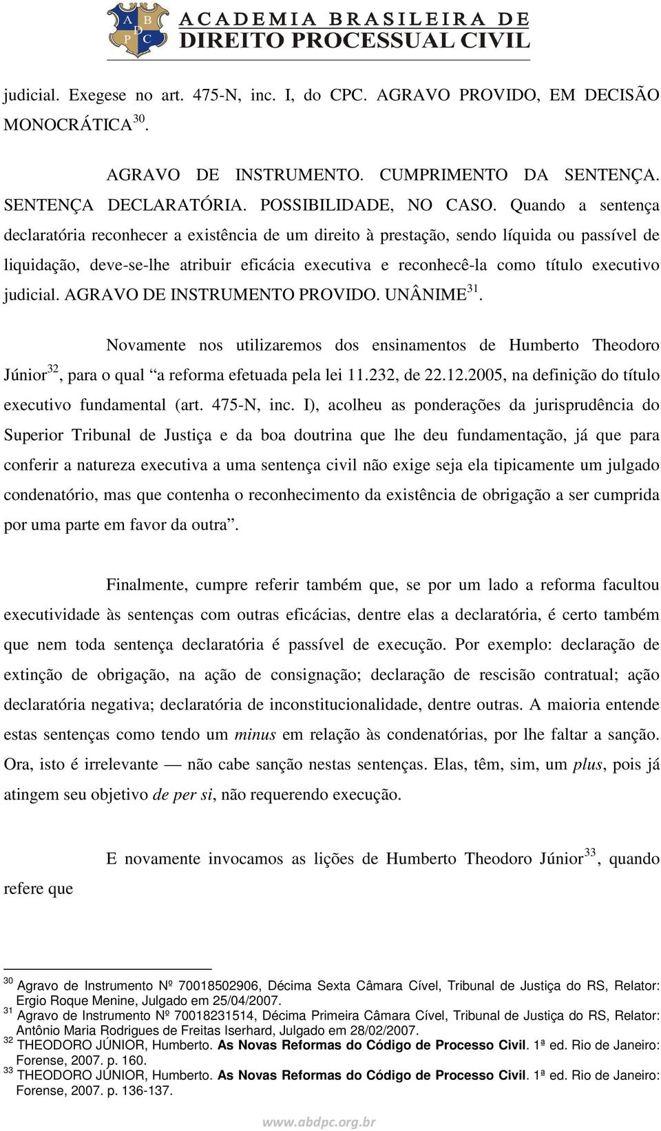 judicial. AGRAVO DE INSTRUMENTO PROVIDO. UNÂNIME 31. Novamente nos utilizaremos dos ensinamentos de Humberto Theodoro Júnior 32, para o qual a reforma efetuada pela lei 11.232, de 22.12.