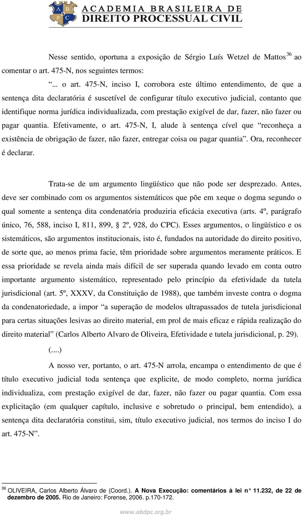 475-N, inciso I, corrobora este último entendimento, de que a sentença dita declaratória é suscetível de configurar título executivo judicial, contanto que identifique norma jurídica individualizada,