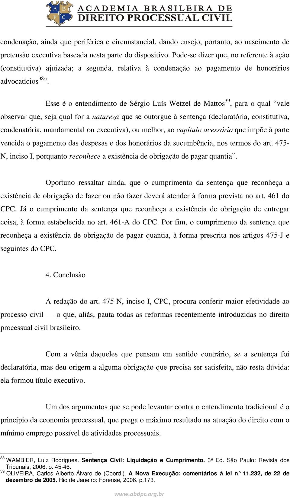 Esse é o entendimento de Sérgio Luís Wetzel de Mattos 39, para o qual vale observar que, seja qual for a natureza que se outorgue à sentença (declaratória, constitutiva, condenatória, mandamental ou