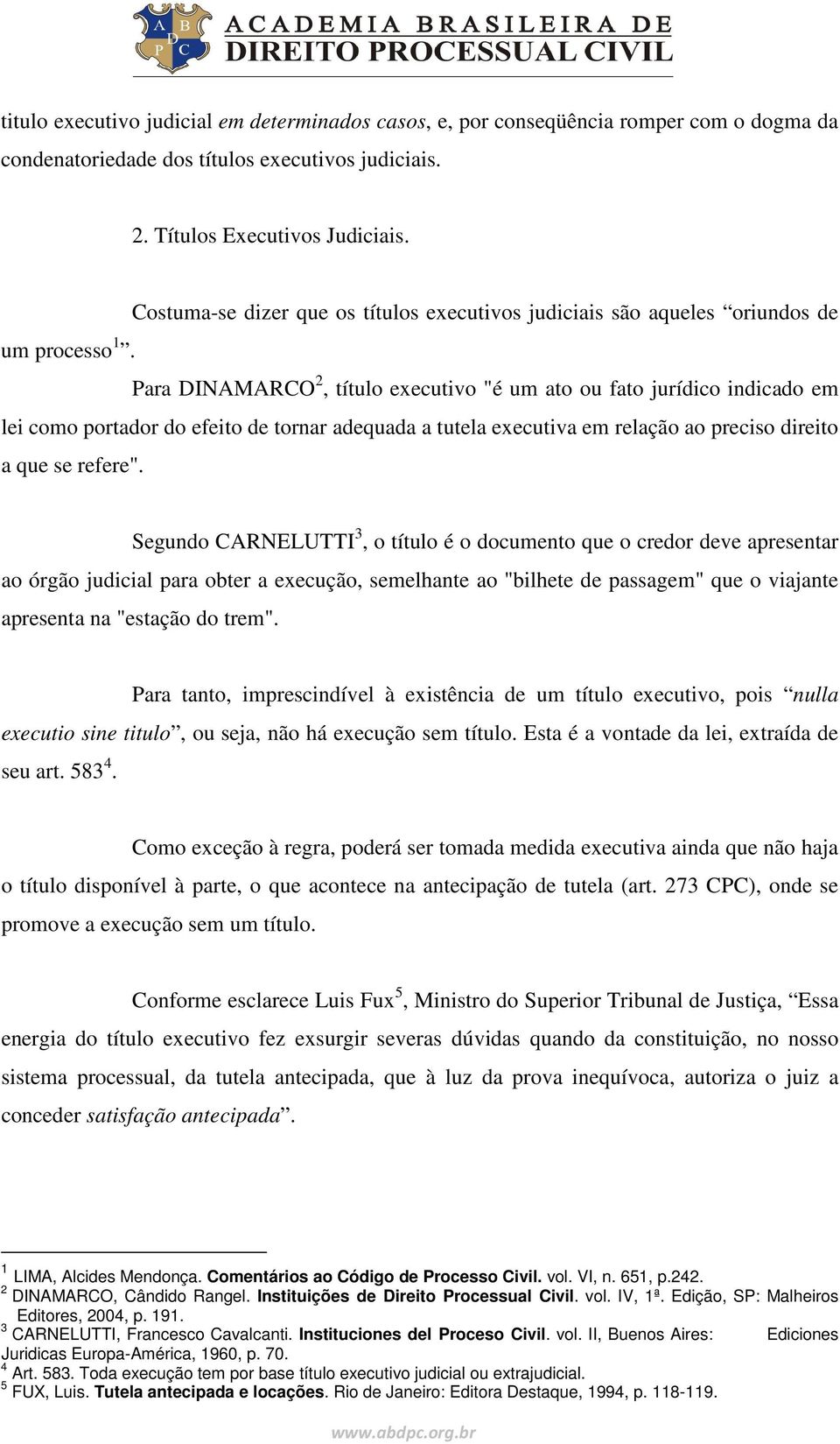 Para DINAMARCO 2, título executivo "é um ato ou fato jurídico indicado em lei como portador do efeito de tornar adequada a tutela executiva em relação ao preciso direito a que se refere".