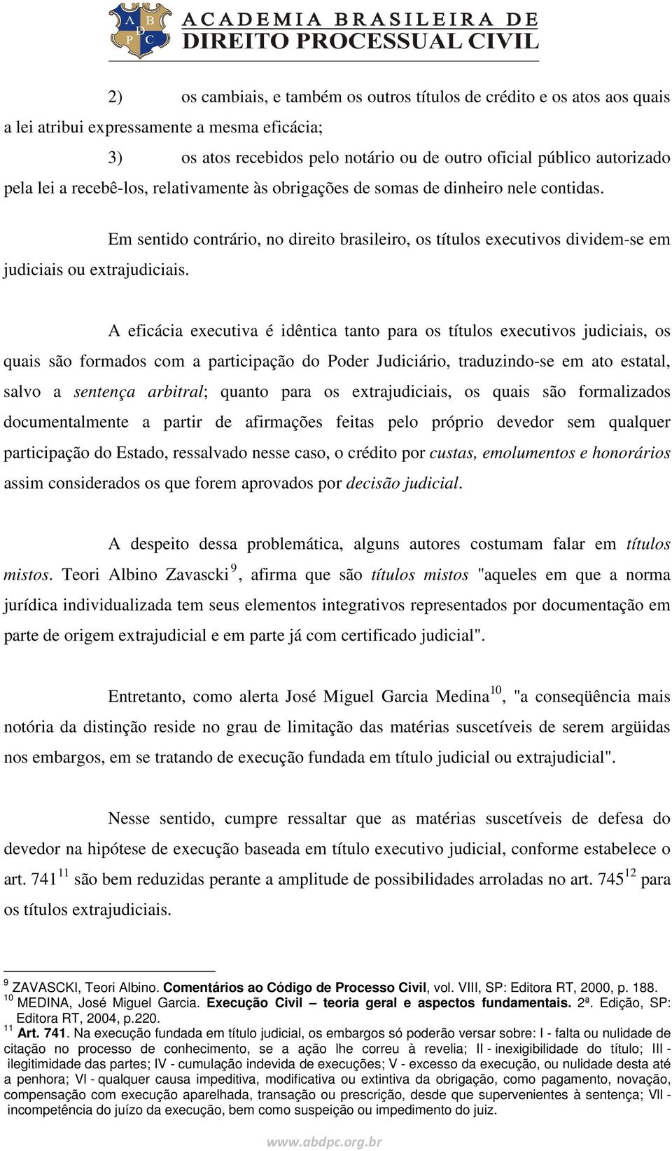 Em sentido contrário, no direito brasileiro, os títulos executivos dividem-se em A eficácia executiva é idêntica tanto para os títulos executivos judiciais, os quais são formados com a participação