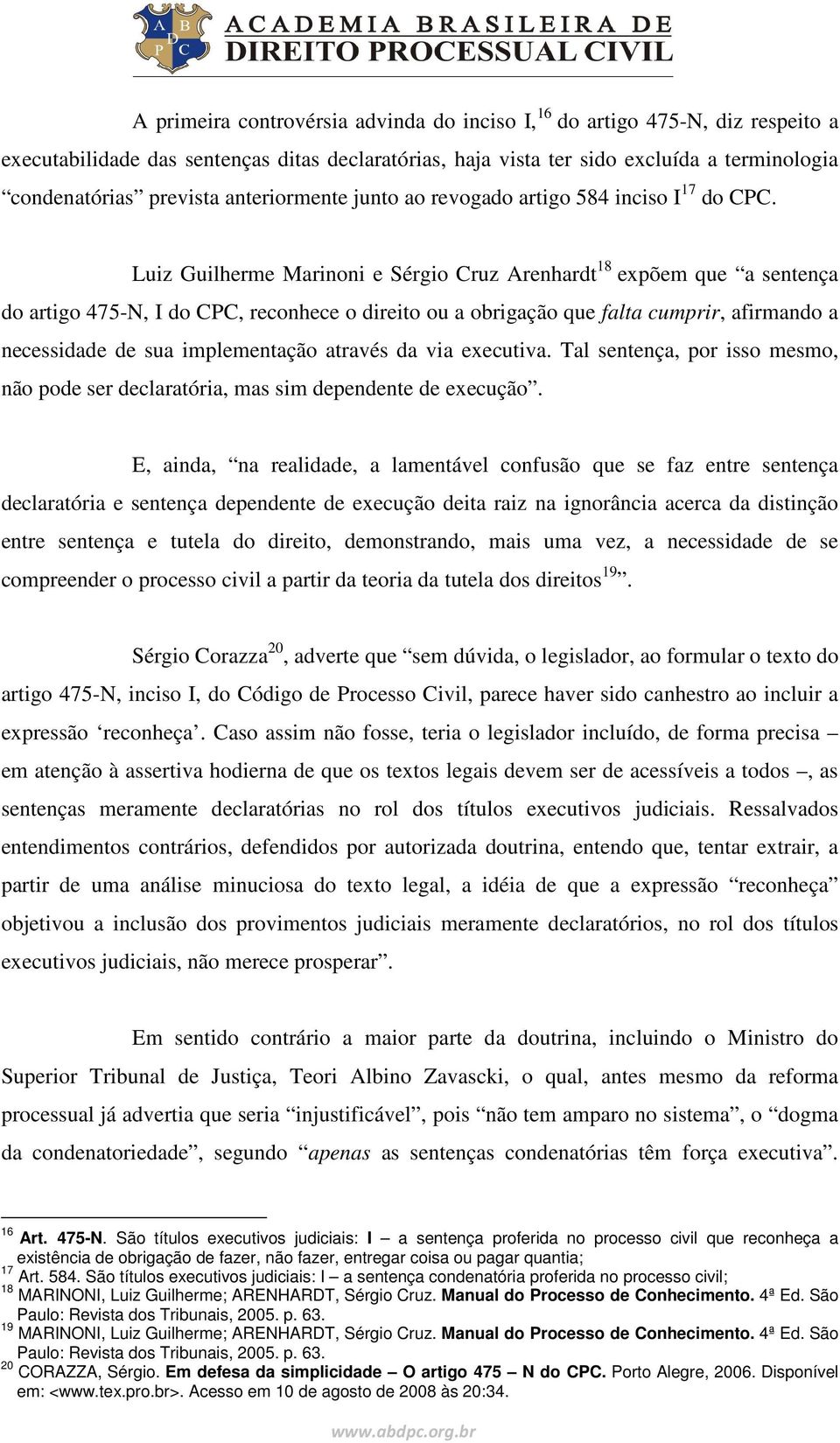 Luiz Guilherme Marinoni e Sérgio Cruz Arenhardt 18 expõem que a sentença do artigo 475-N, I do CPC, reconhece o direito ou a obrigação que falta cumprir, afirmando a necessidade de sua implementação