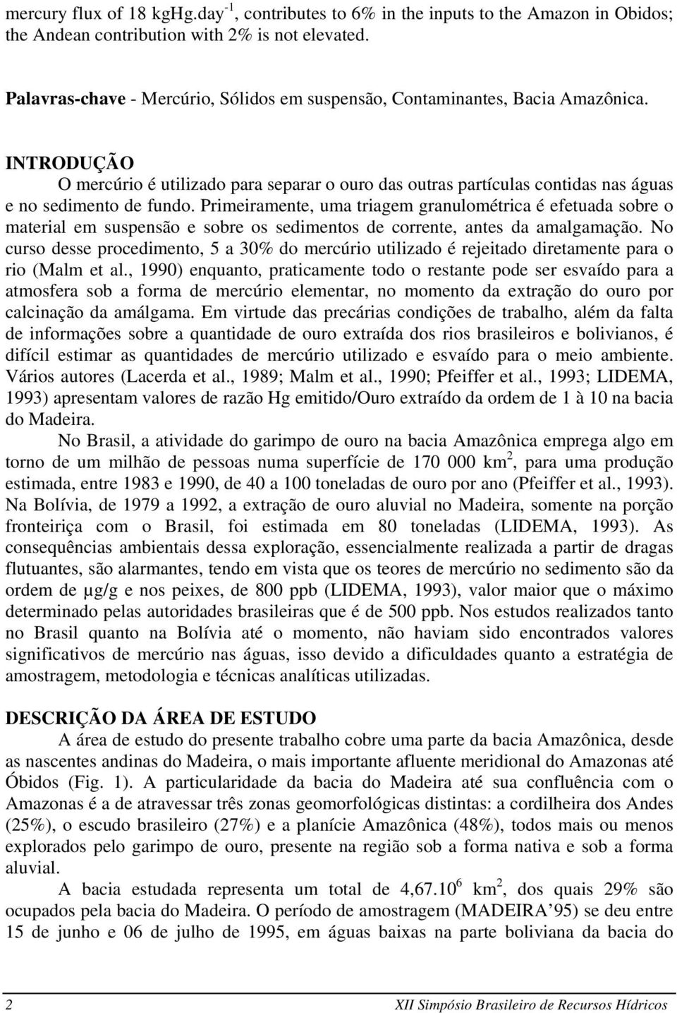 Primeiramente, uma triagem granulométrica é efetuada sobre o material em suspensão e sobre os sedimentos de corrente, antes da amalgamação.