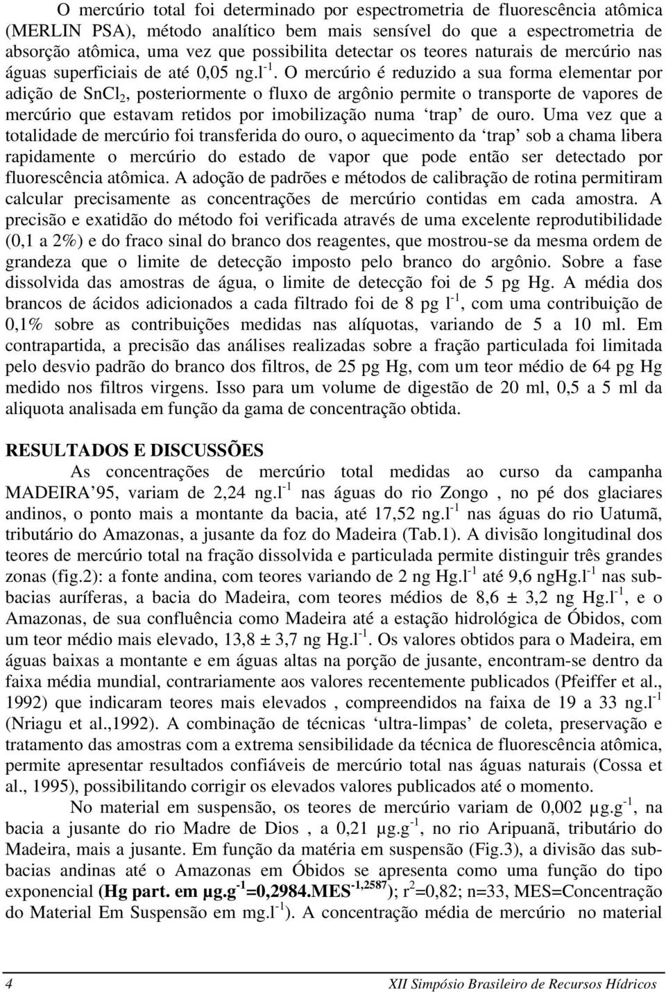 O mercúrio é reduzido a sua forma elementar por adição de SnCl 2, posteriormente o fluxo de argônio permite o transporte de vapores de mercúrio que estavam retidos por imobilização numa trap de ouro.